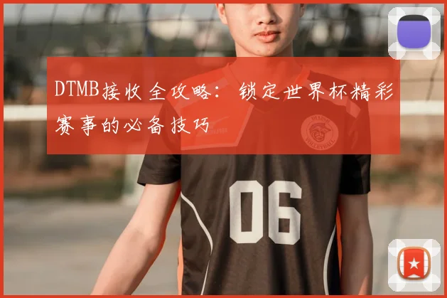 DTMB接收全攻略:锁定世界杯精彩赛事的必备技巧