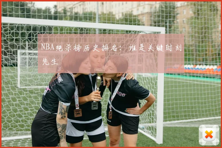 NBA绝杀榜历史排名：谁是关键时刻先生