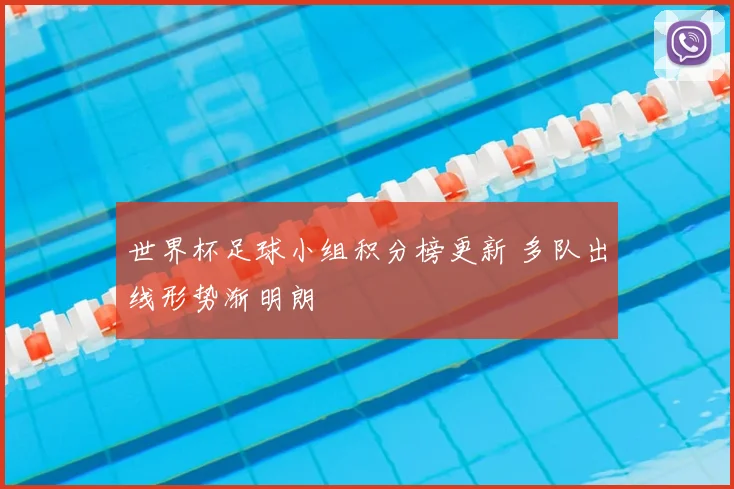 世界杯足球小组积分榜更新 多队出线形势渐明朗