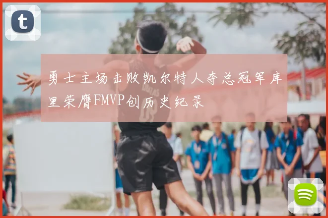 勇士主场击败凯尔特人夺总冠军库里荣膺FMVP创历史纪录