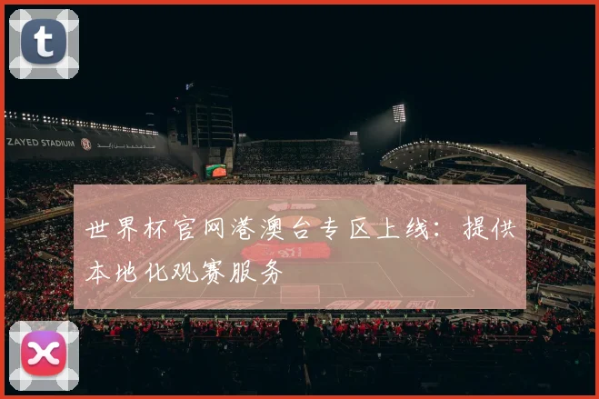 世界杯官网港澳台专区上线：提供本地化观赛服务