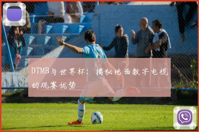 DTMB与世界杯:揭秘地面数字电视的观赛优势