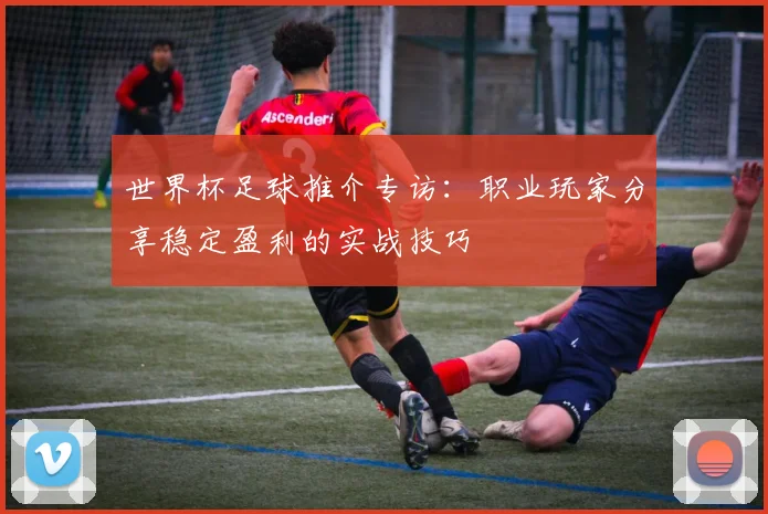 世界杯足球推介专访：职业玩家分享稳定盈利的实战技巧