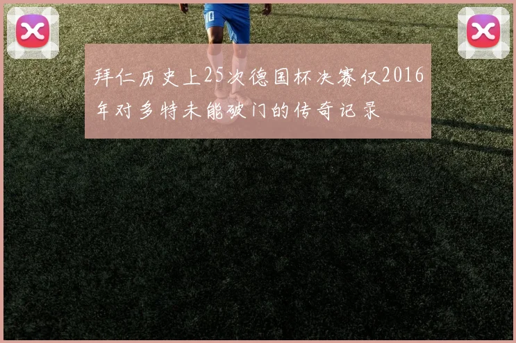 拜仁历史上25次德国杯决赛仅2016年对多特未能破门的传奇记录