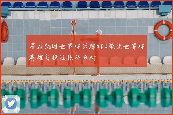 尊龙凯时世界杯买球app聚焦世界杯赛程与投注技巧分析