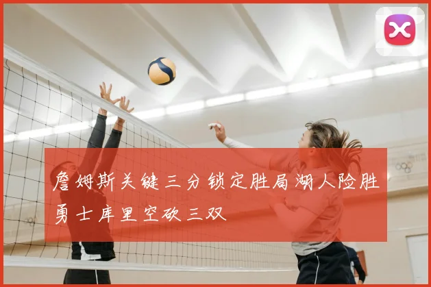 詹姆斯关键三分锁定胜局湖人险胜勇士库里空砍三双