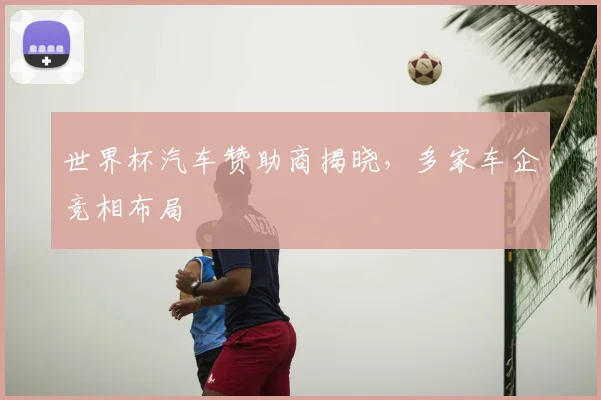 世界杯汽车赞助商揭晓，多家车企竞相布局