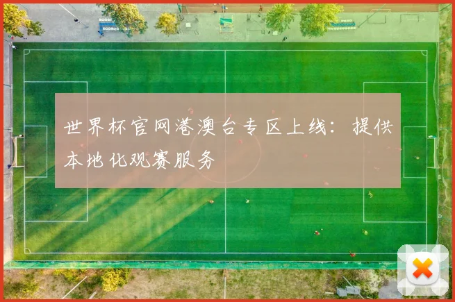 世界杯官网港澳台专区上线：提供本地化观赛服务