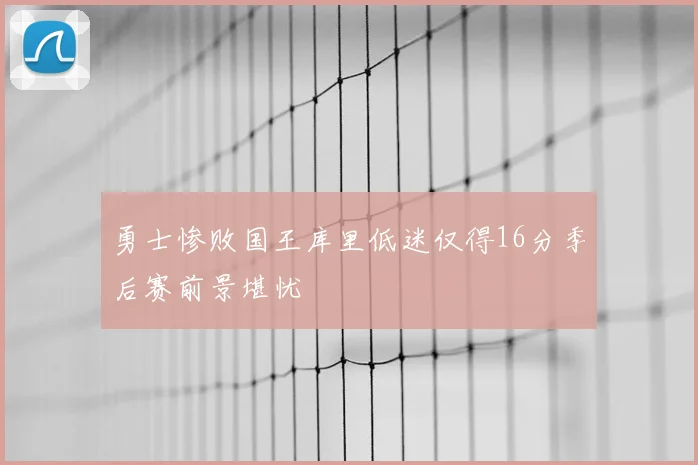 勇士惨败国王库里低迷仅得16分季后赛前景堪忧