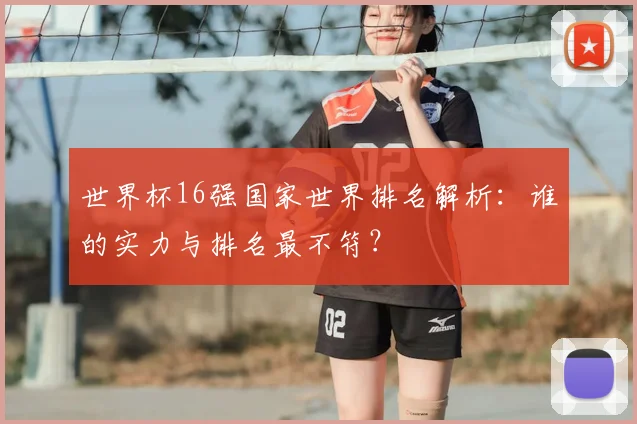 世界杯16强国家世界排名解析:谁的实力与排名最不符?