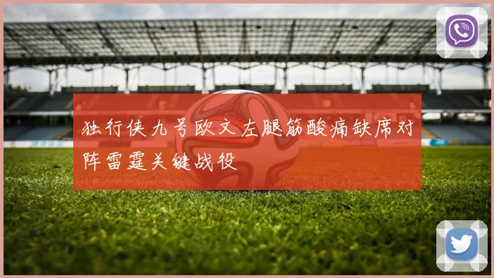 独行侠九号欧文左腿筋酸痛缺席对阵雷霆关键战役