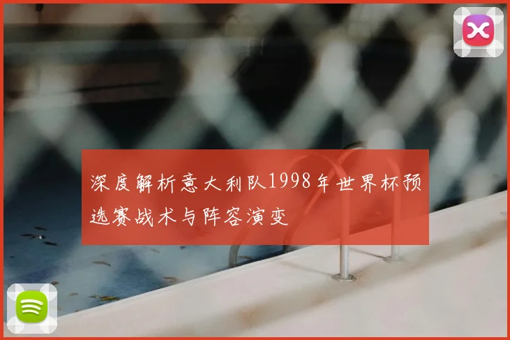深度解析意大利队1998年世界杯预选赛战术与阵容演变