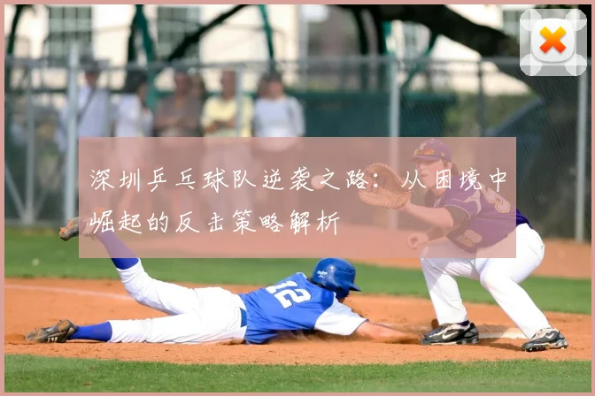 深圳乒乓球队逆袭之路:从困境中崛起的反击策略解析