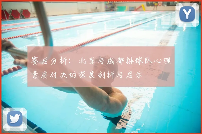 赛后分析:北京与成都排球队心理素质对决的深度剖析与启示