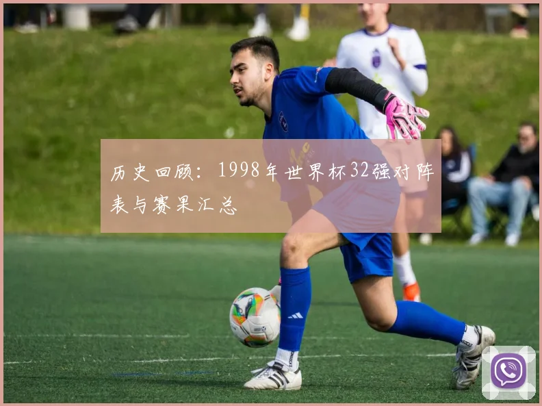 历史回顾:1998年世界杯32强对阵表与赛果汇总
