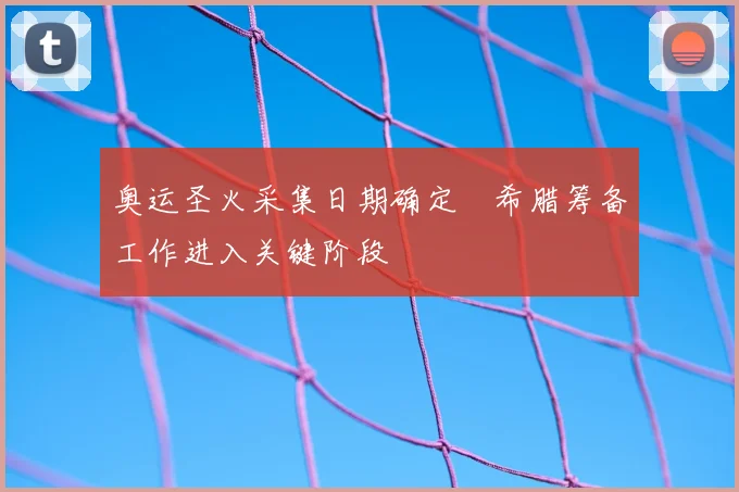 奥运圣火采集日期确定 希腊筹备工作进入关键阶段