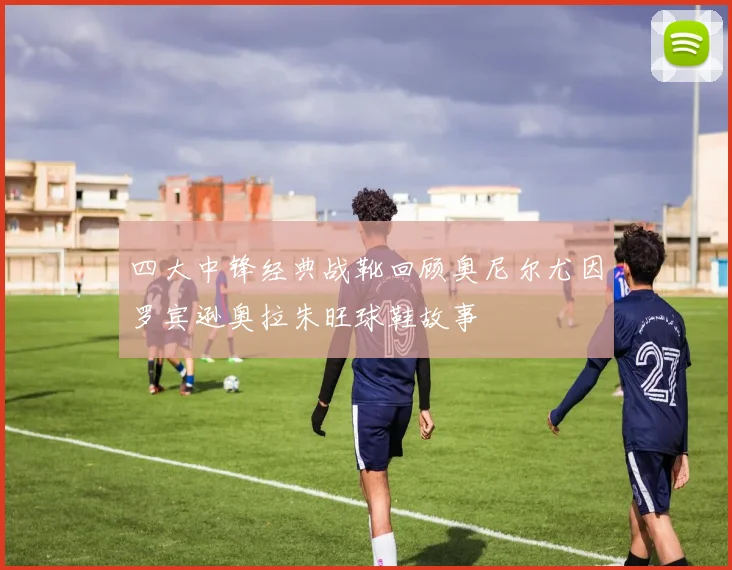 四大中锋经典战靴回顾奥尼尔尤因罗宾逊奥拉朱旺球鞋故事