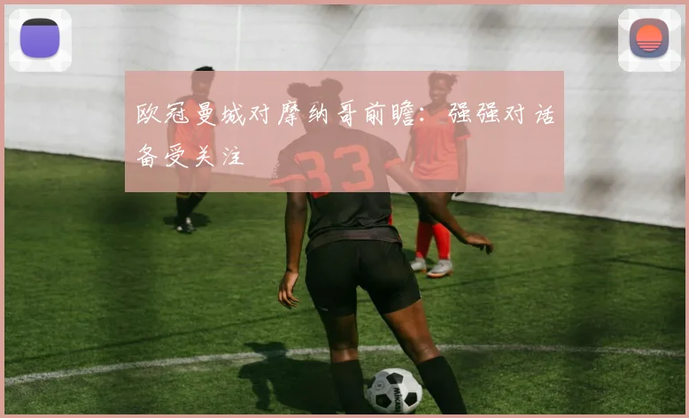 欧冠曼城对摩纳哥前瞻：强强对话备受关注