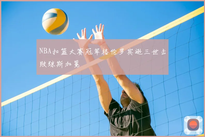 NBA扣篮大赛冠军格伦罗宾逊三世击败琼斯加冕