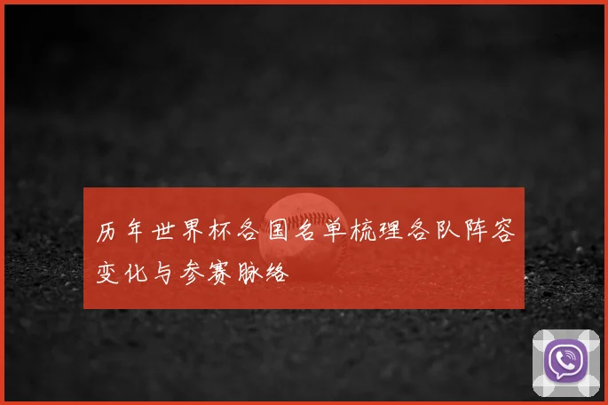 历年世界杯各国名单梳理各队阵容变化与参赛脉络