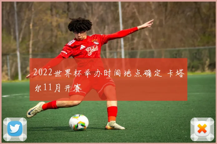2022世界杯举办时间地点确定 卡塔尔11月开赛