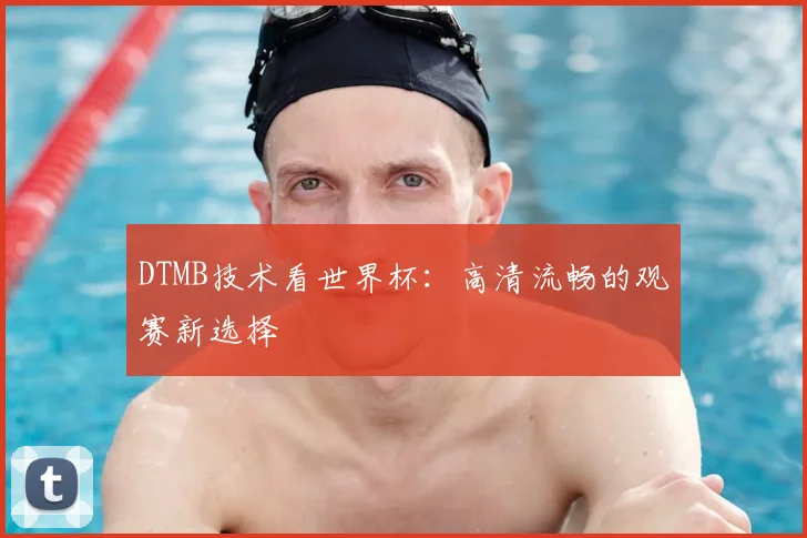 DTMB技术看世界杯:高清流畅的观赛新选择