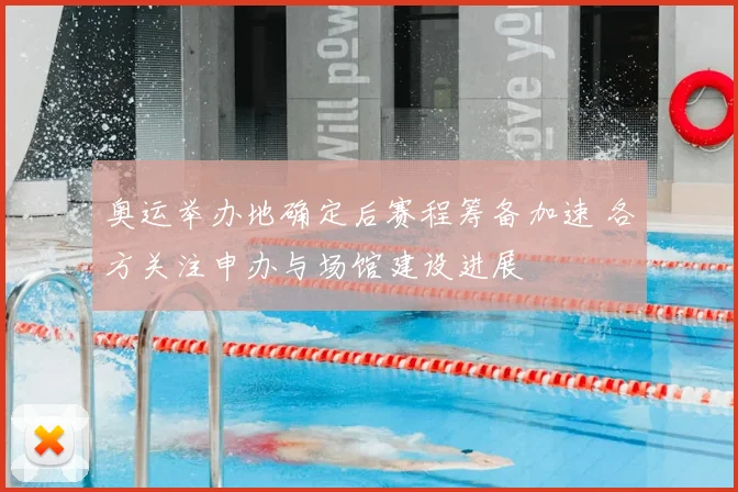 奥运举办地确定后赛程筹备加速 各方关注申办与场馆建设进展