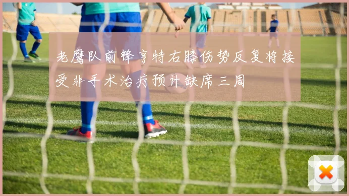 老鹰队前锋亨特右膝伤势反复将接受非手术治疗预计缺席三周