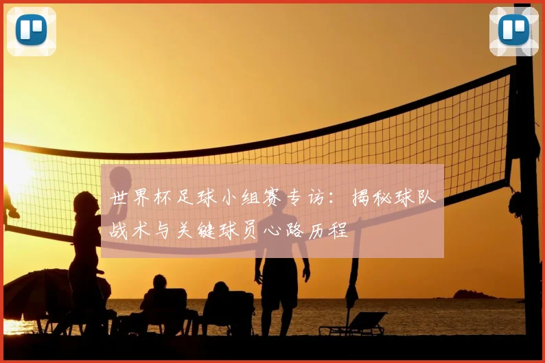 世界杯足球小组赛专访:揭秘球队战术与关键球员心路历程