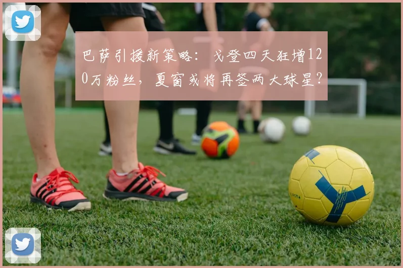 巴萨引援新策略:戈登四天狂增120万粉丝,夏窗或将再签两大球星?_球员_影响力_人气