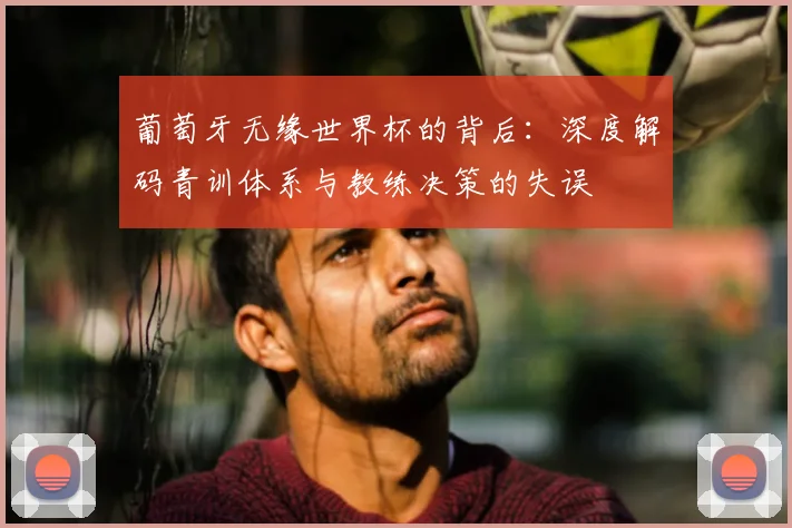 葡萄牙无缘世界杯的背后：深度解码青训体系与教练决策的失误