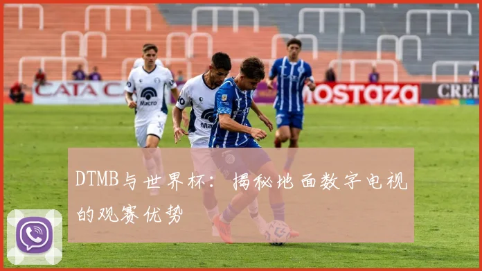 DTMB与世界杯:揭秘地面数字电视的观赛优势