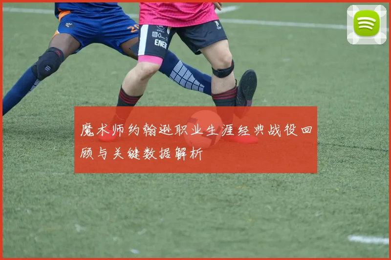 魔术师约翰逊职业生涯经典战役回顾与关键数据解析