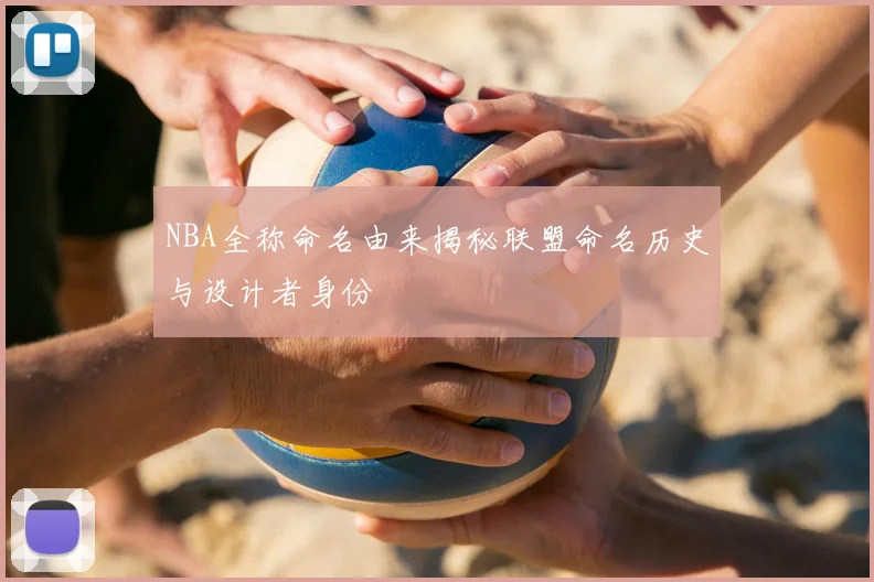 NBA全称命名由来揭秘联盟命名历史与设计者身份
