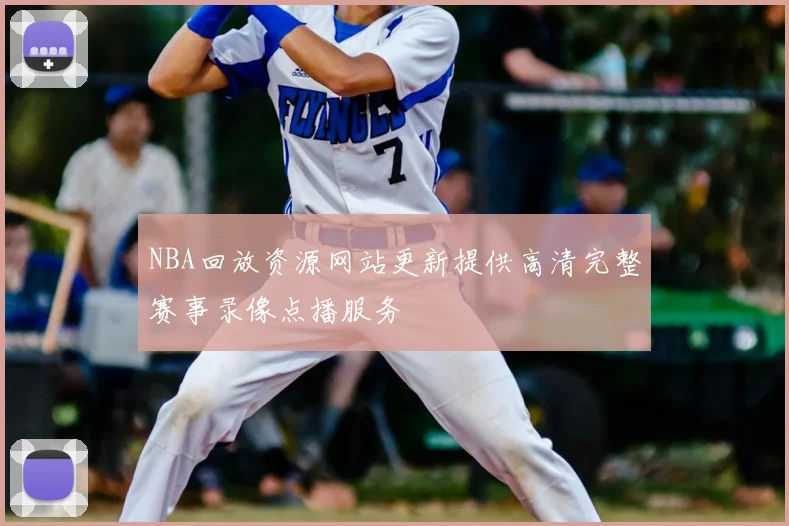 NBA回放资源网站更新提供高清完整赛事录像点播服务