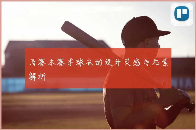 马赛本赛季球衣的设计灵感与元素解析