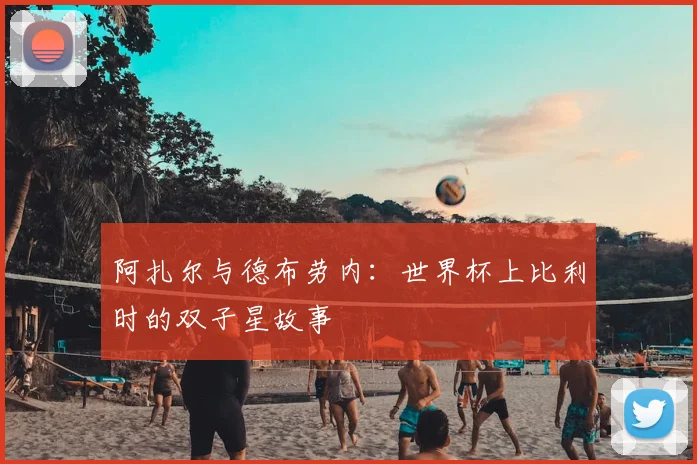 阿扎尔与德布劳内：世界杯上比利时的双子星故事