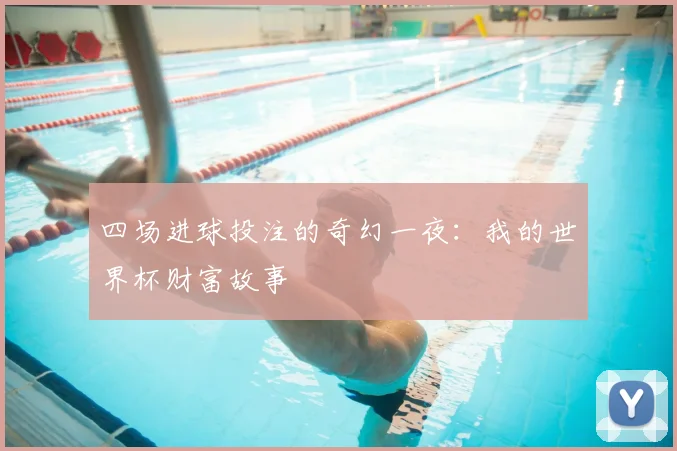 四场进球投注的奇幻一夜：我的世界杯财富故事