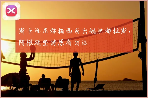 斯卡洛尼称梅西或出战洪都拉斯，阿根廷坚持原有打法
