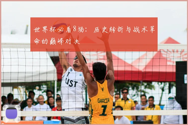 世界杯必看8场：历史转折与战术革命的巅峰对决