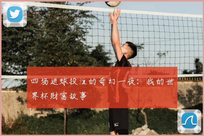 四场进球投注的奇幻一夜：我的世界杯财富故事