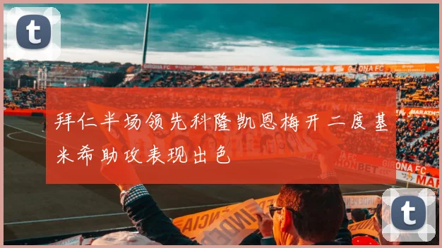 拜仁半场领先科隆凯恩梅开二度基米希助攻表现出色
