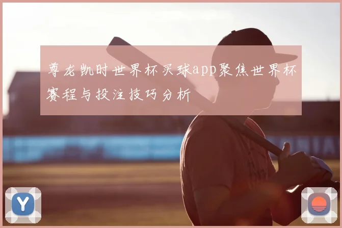 尊龙凯时世界杯买球app聚焦世界杯赛程与投注技巧分析
