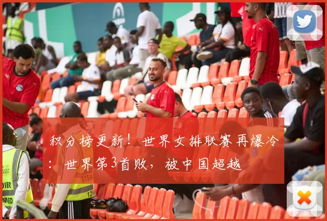积分榜更新！世界女排联赛再爆冷：世界第3首败，被中国超越