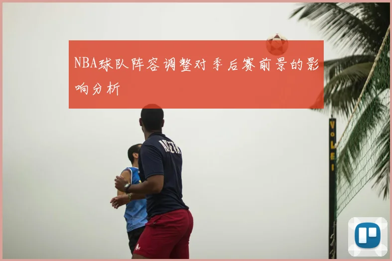 NBA球队阵容调整对季后赛前景的影响分析