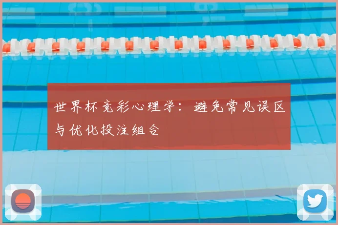 世界杯竞彩心理学：避免常见误区与优化投注组合