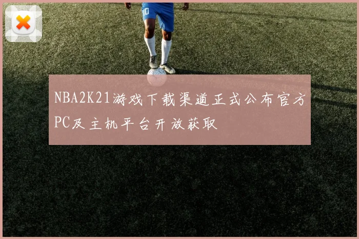 NBA2K21游戏下载渠道正式公布官方PC及主机平台开放获取