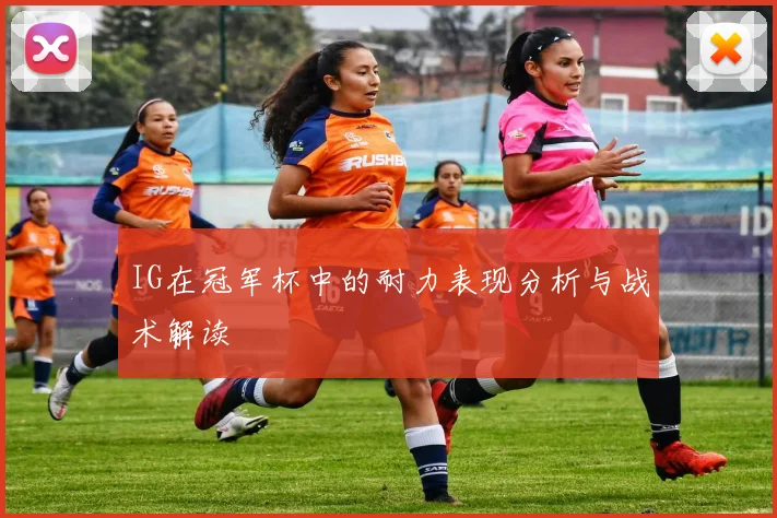 IG在冠军杯中的耐力表现分析与战术解读