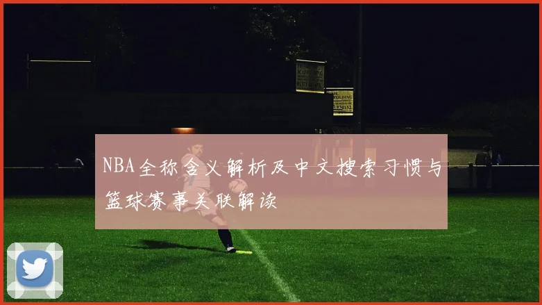 NBA全称含义解析及中文搜索习惯与篮球赛事关联解读