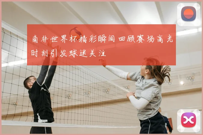 南非世界杯精彩瞬间回顾赛场高光时刻引发球迷关注